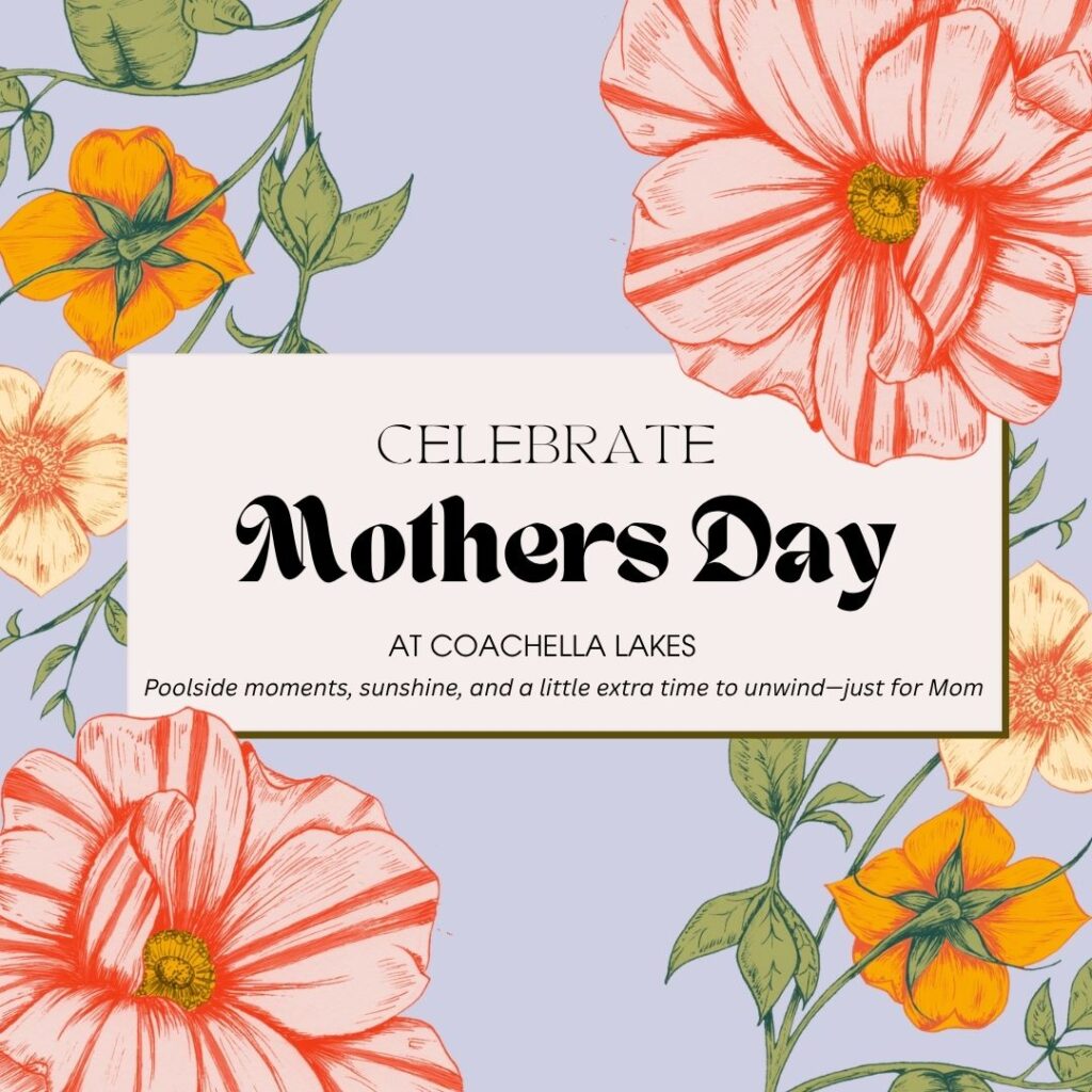 Floral graphic with text: “Celebrate Mothers Day at Coachella Lakes. Poolside moments, sunshine, and extra time to unwind—just for Mom.” Pastel flowers on a light background.